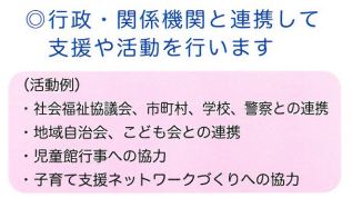 行政・関係機関と連携して支援や活動を行います。活動例として、社会福祉協議会、市町村、学校、警察との連携、児童館行事への協力、子育て支援ネットワークづくりへの協力があります。