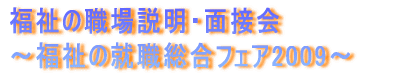 福祉の職場説明・面接会 ～福祉の就職総合フェア2009～　
