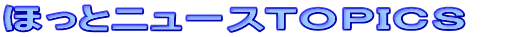 ほっとニュースＴＯＰＩＣＳ　